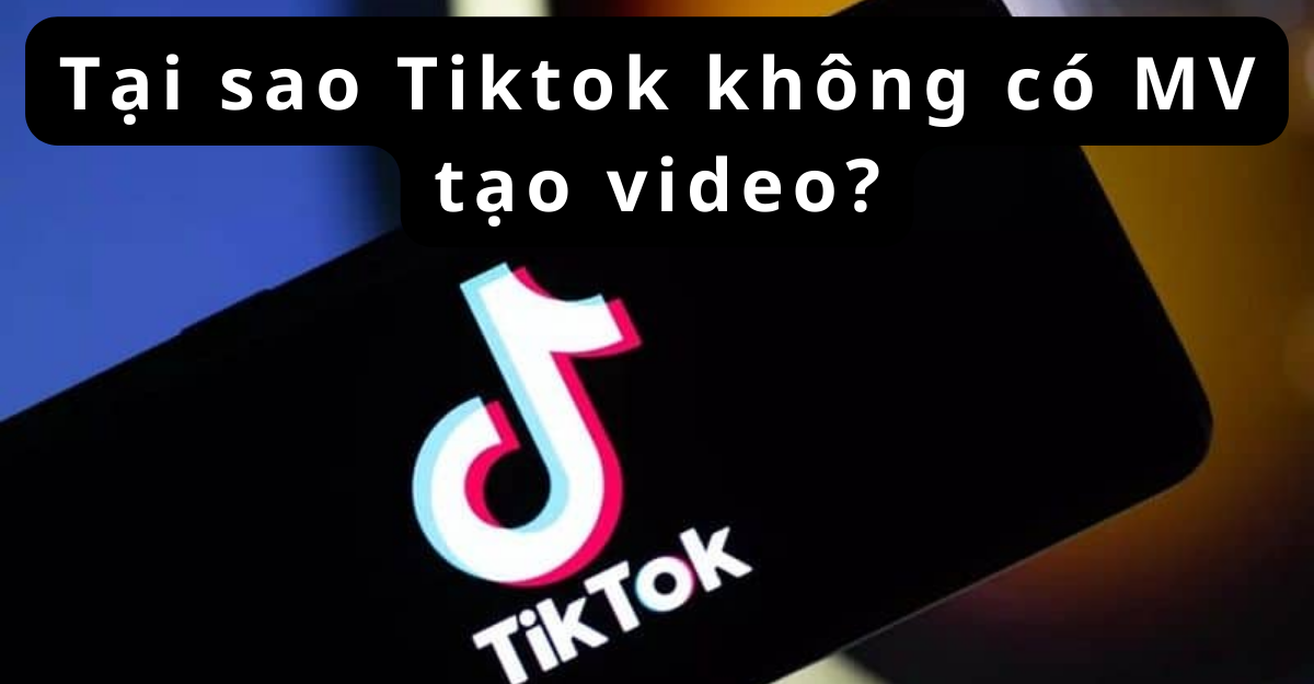 Tại sao tiktok không có MV tạo video