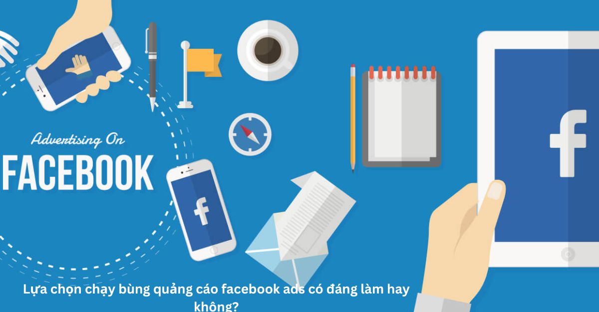 Lựa chọn chạy bùng quảng cáo facebook ads có đáng làm hay không?