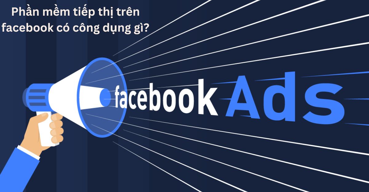 Phần mềm tiếp thị trên facebook có công dụng gì?