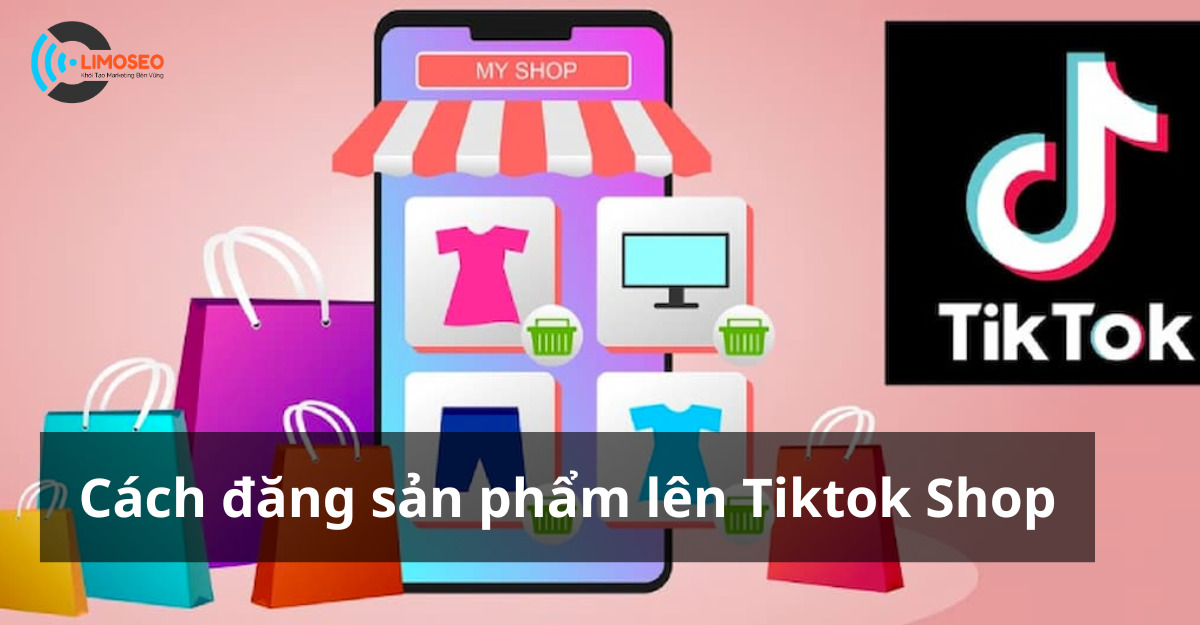 Cách đăng sản phẩm lên Tiktok shop dễ dàng - Limoseo