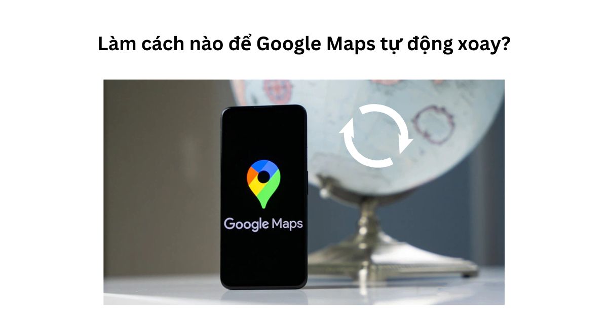 Cách xoay bản đồ trên Google Map