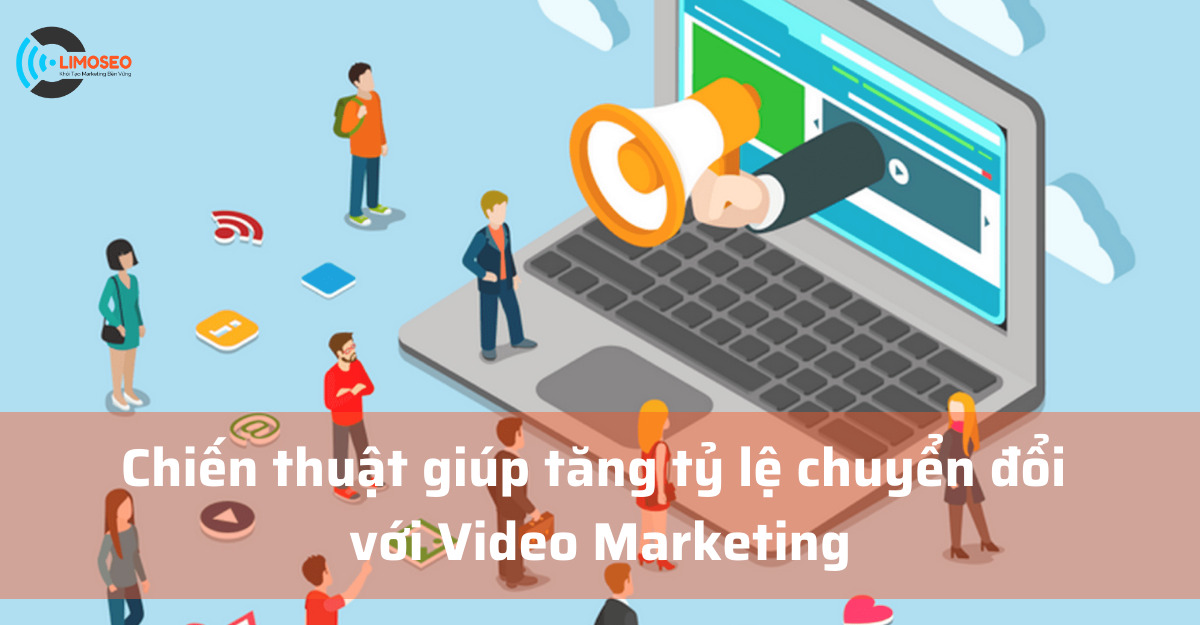 Chiến thuật giúp tăng tỷ lệ chuyển đổi với Video Marketing