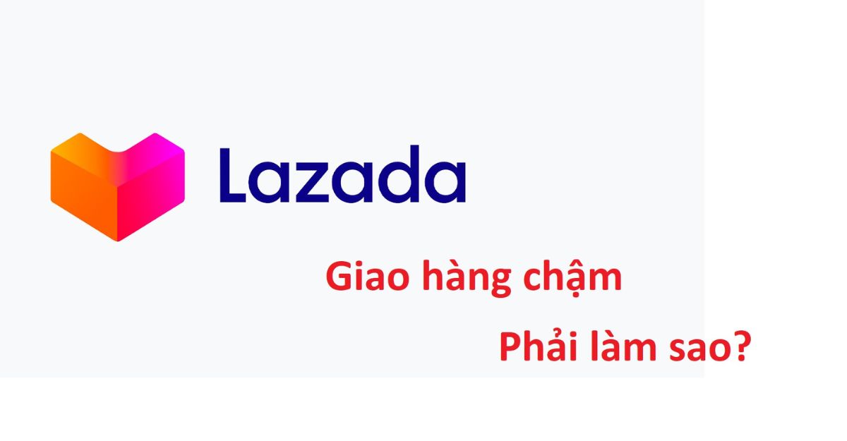 Lazada giao hàng trễ thì sao_ Nguyên nhân Lazada giao hàng chậm