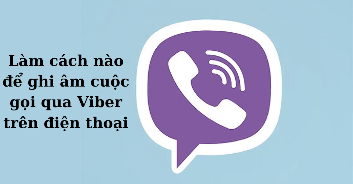 Làm cách nào để ghi âm cuộc gọi qua Viber trên điện thoại