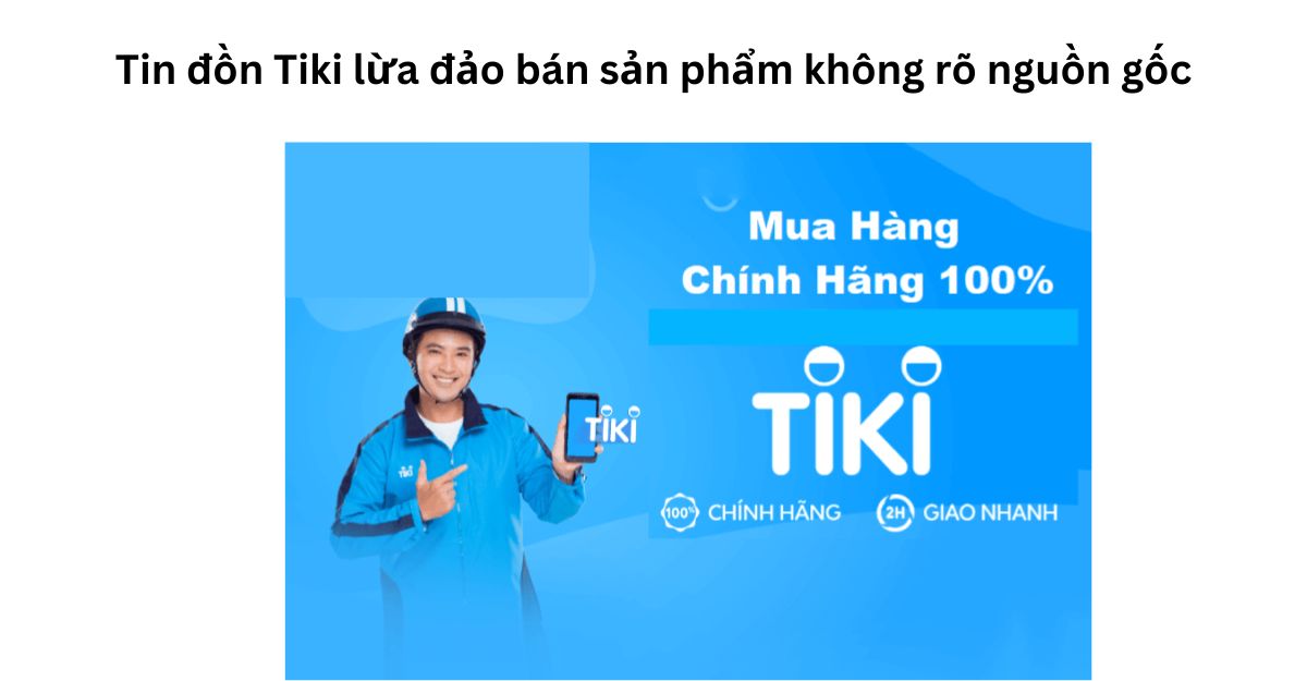 Tin đồn Tiki lừa đảo bán sản phẩm không rõ nguồn gốc