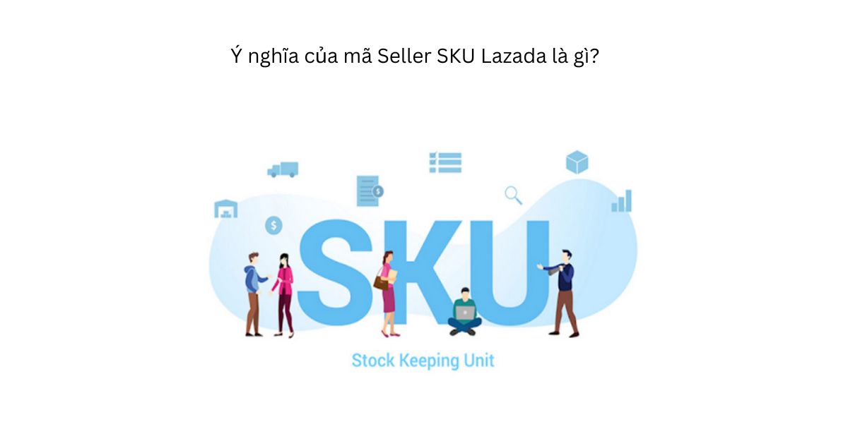 Ý nghĩa của mã Seller SKU Lazada là gì?
