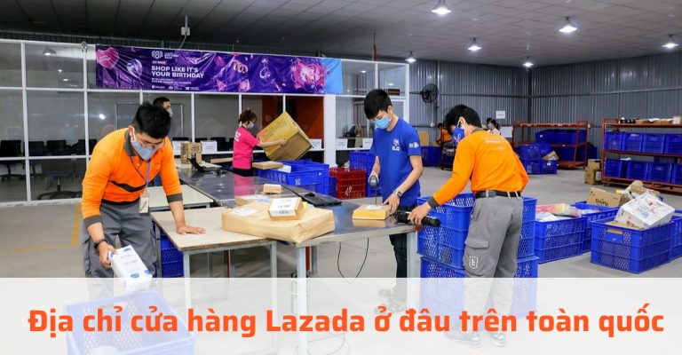 Địa chỉ cửa hàng Lazada ở đâu trên toàn quốc