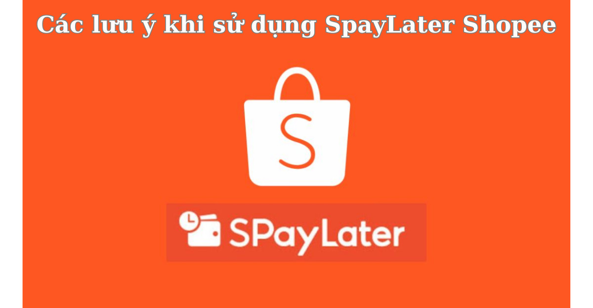 Các lưu ý khi sử dụng SpayLater Shopee