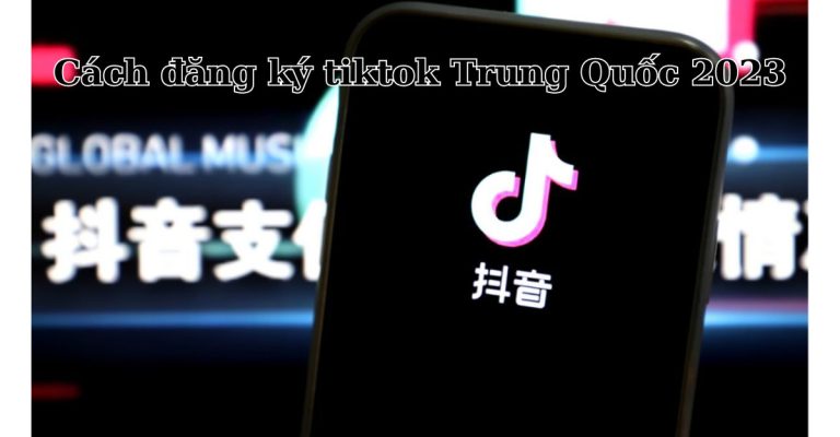 cách đăng ký tiktok trung quốc 2023