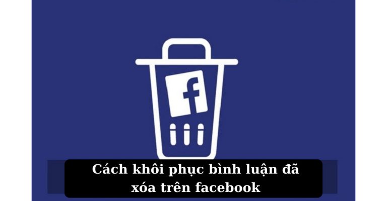 cách khôi phục bình luận đã xóa trên facebook