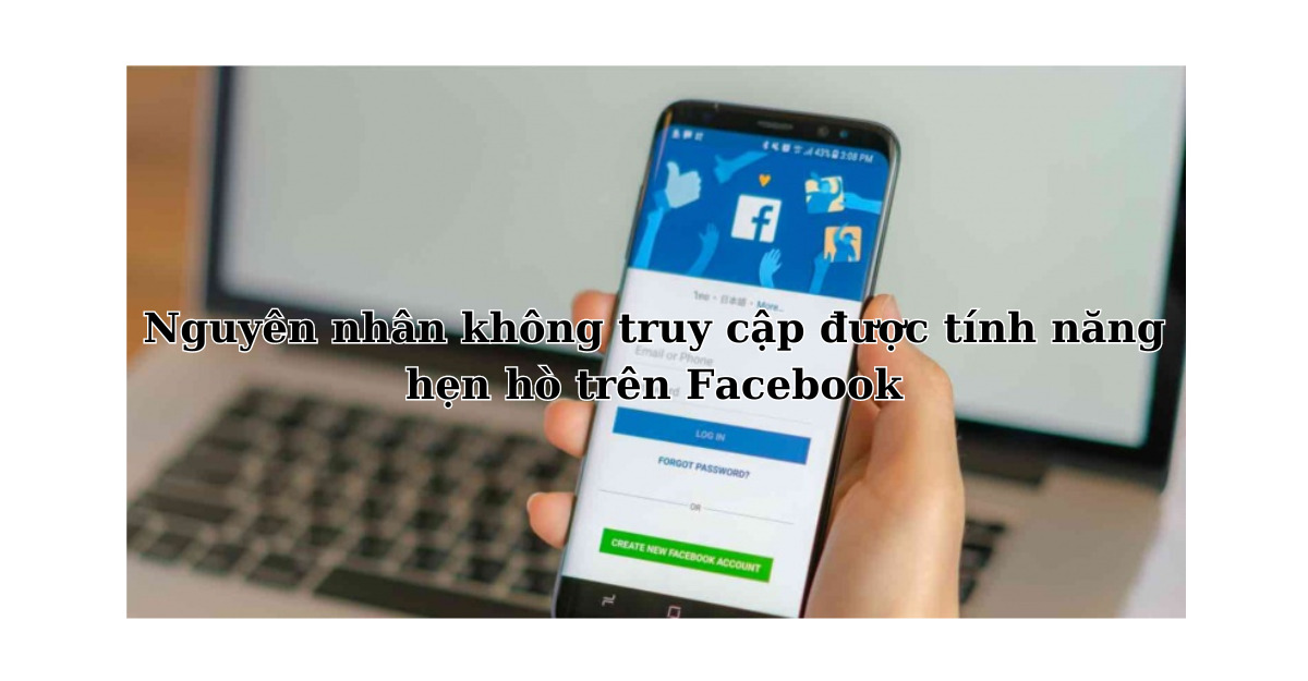 Nguyên nhân không truy cập được tính năng hẹn hò trên Facebook