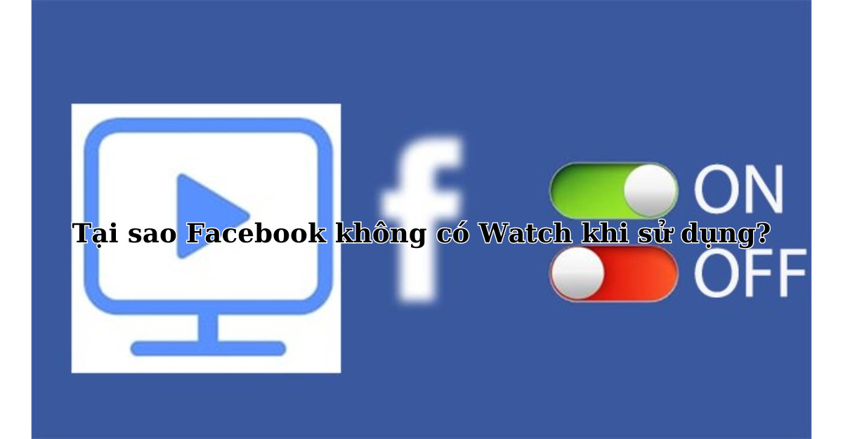 Tại sao Facebook không có Watch khi sử dụng