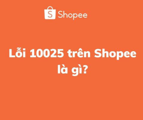 Lỗi 10025 trên Shopee là gì
