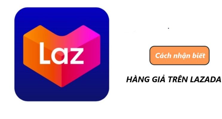cách nhận biết hàng giả kém chất lượng trên lazada