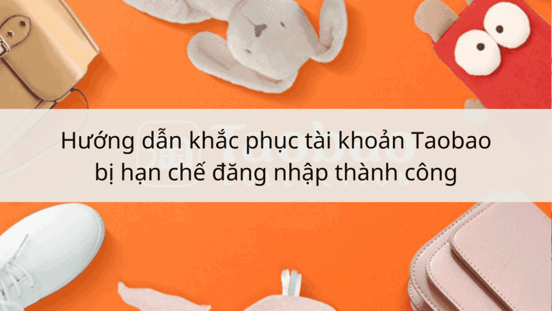 Hướng giải quyết khi tài khoản Taobao bị hạn chế mua hàng