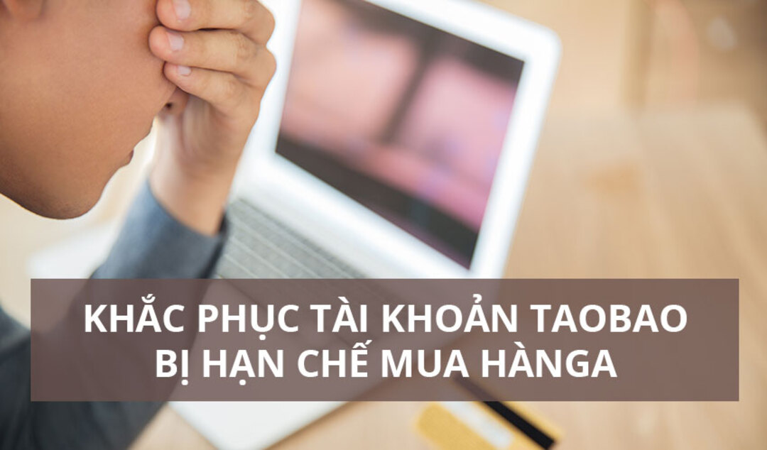 Những lưu ý khi tài khoản Taobao bị hạn chế mua hàng