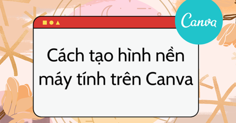 Lợi ích của việc tạo hình nền máy tính bằng Canva