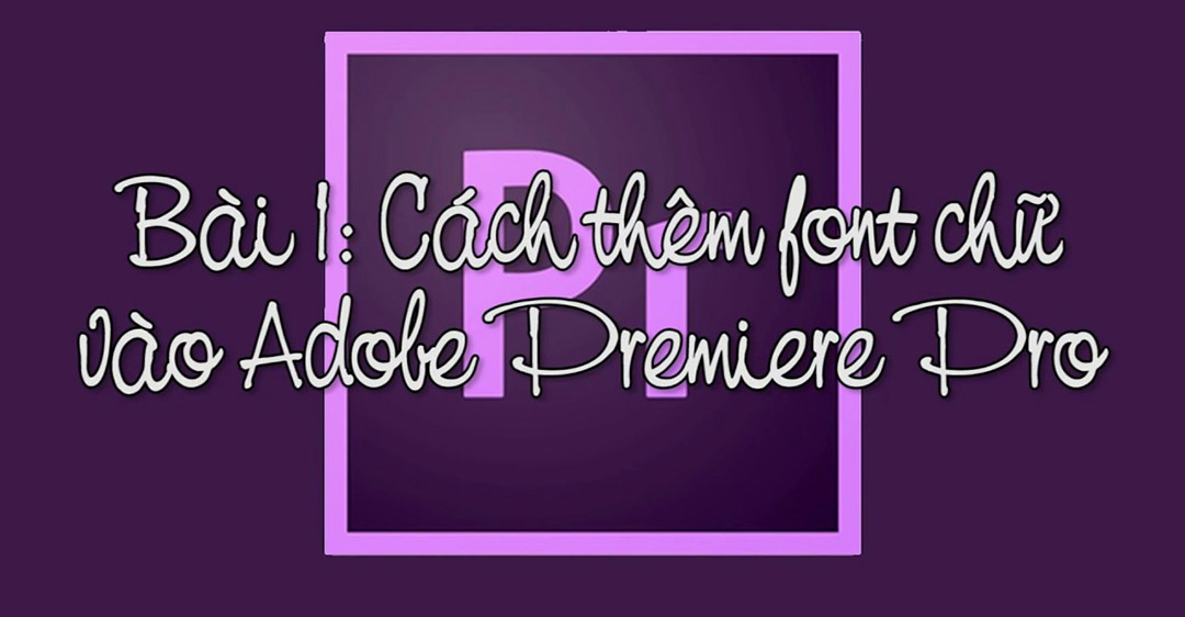 Cách tải font tiếng Việt lên Premiere