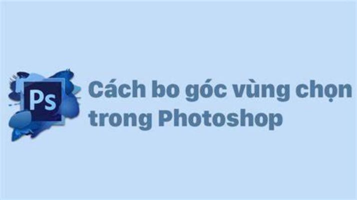 Hướng dẫn các cách bo góc vùng chọn trong Photoshop